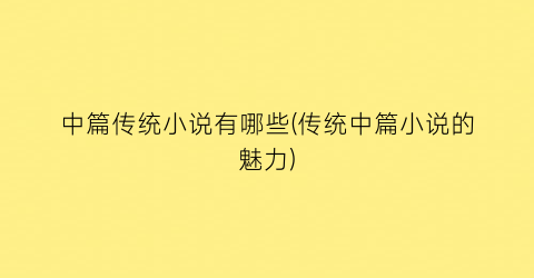 中篇传统小说有哪些(传统中篇小说的魅力)