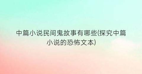 中篇小说民间鬼故事有哪些(探究中篇小说的恐怖文本)