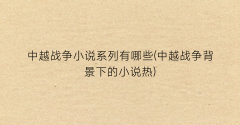 中越战争小说系列有哪些(中越战争背景下的小说热)