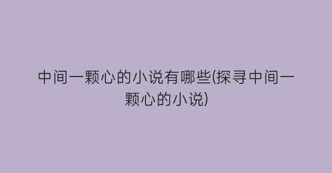 中间一颗心的小说有哪些(探寻中间一颗心的小说)