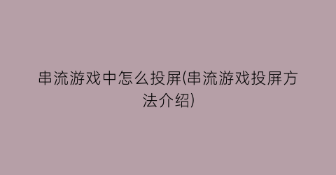 “串流游戏中怎么投屏(串流游戏投屏方法介绍)