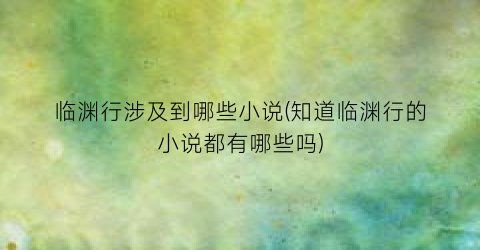 临渊行涉及到哪些小说(知道临渊行的小说都有哪些吗)