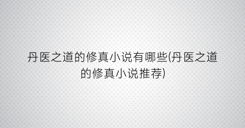丹医之道的修真小说有哪些(丹医之道的修真小说推荐)