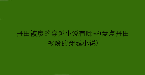 丹田被废的穿越小说有哪些(盘点丹田被废的穿越小说)