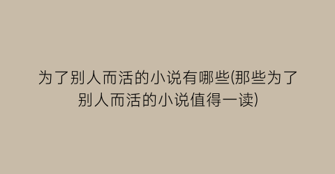 为了别人而活的小说有哪些(那些为了别人而活的小说值得一读)