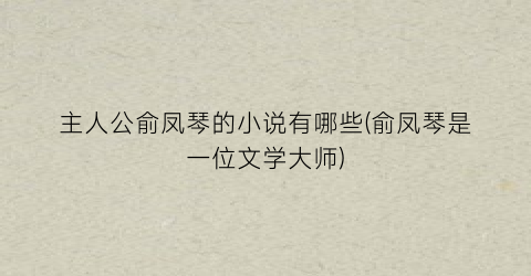 主人公俞凤琴的小说有哪些(俞凤琴是一位文学大师)