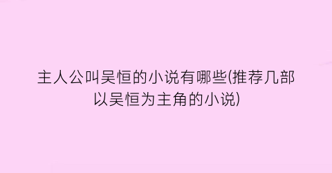 主人公叫吴恒的小说有哪些(推荐几部以吴恒为主角的小说)