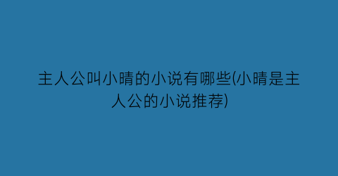 主人公叫小晴的小说有哪些(小晴是主人公的小说推荐)