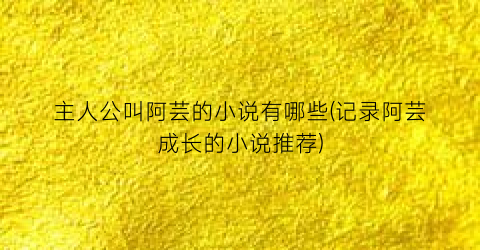 主人公叫阿芸的小说有哪些(记录阿芸成长的小说推荐)
