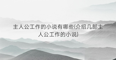 主人公工作的小说有哪些(介绍几部主人公工作的小说)