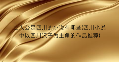 主人公是四川的小说有哪些(四川小说中以四川汉子为主角的作品推荐)