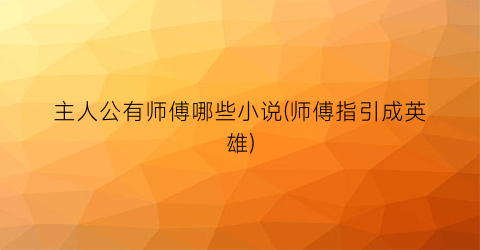 主人公有师傅哪些小说(师傅指引成英雄)