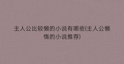 主人公比较懒的小说有哪些(主人公懒惰的小说推荐)