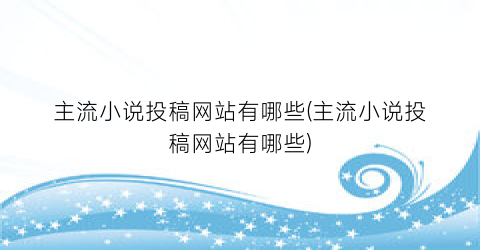 主流小说投稿网站有哪些(主流小说投稿网站有哪些)