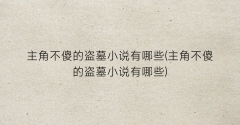 主角不傻的盗墓小说有哪些(主角不傻的盗墓小说有哪些)