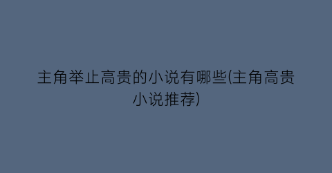 主角举止高贵的小说有哪些(主角高贵小说推荐)