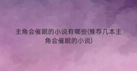 主角会催眠的小说有哪些(推荐几本主角会催眠的小说)