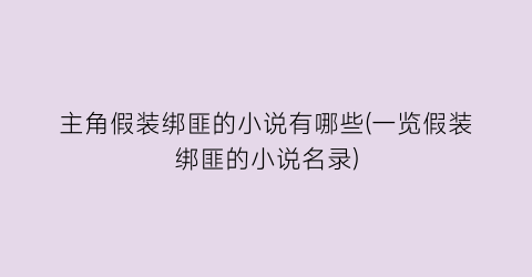 主角假装绑匪的小说有哪些(一览假装绑匪的小说名录)
