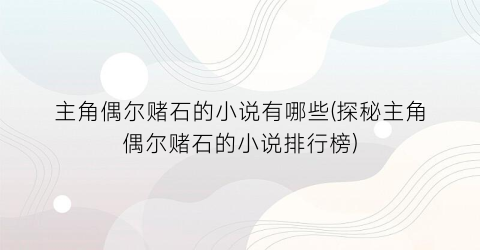 主角偶尔赌石的小说有哪些(探秘主角偶尔赌石的小说排行榜)