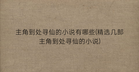 主角到处寻仙的小说有哪些(精选几部主角到处寻仙的小说)