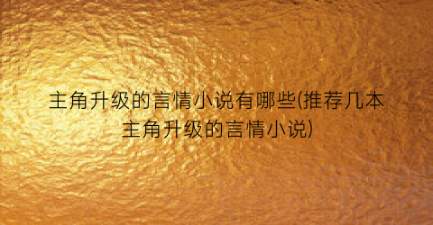 主角升级的言情小说有哪些(推荐几本主角升级的言情小说)