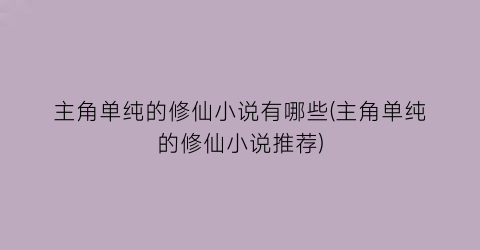 主角单纯的修仙小说有哪些(主角单纯的修仙小说推荐)