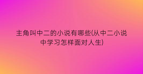 主角叫中二的小说有哪些(从中二小说中学习怎样面对人生)