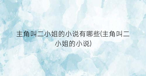 主角叫二小姐的小说有哪些(主角叫二小姐的小说)