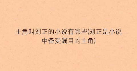 主角叫刘正的小说有哪些(刘正是小说中备受瞩目的主角)