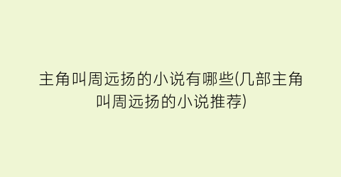 主角叫周远扬的小说有哪些(几部主角叫周远扬的小说推荐)
