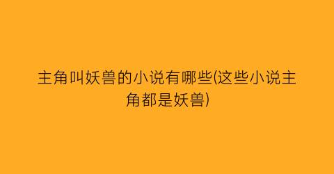 主角叫妖兽的小说有哪些(这些小说主角都是妖兽)