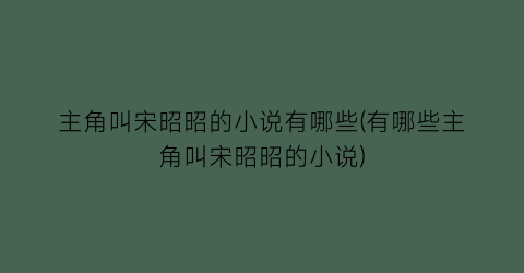 主角叫宋昭昭的小说有哪些(有哪些主角叫宋昭昭的小说)
