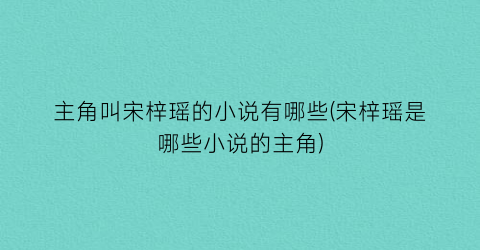 主角叫宋梓瑶的小说有哪些(宋梓瑶是哪些小说的主角)