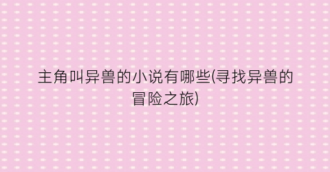 主角叫异兽的小说有哪些(寻找异兽的冒险之旅)