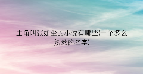 主角叫张如尘的小说有哪些(一个多么熟悉的名字)