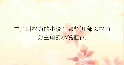 主角叫权力的小说有哪些(几部以权力为主角的小说推荐)