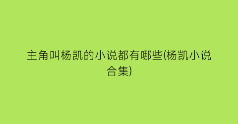 主角叫杨凯的小说都有哪些(杨凯小说合集)