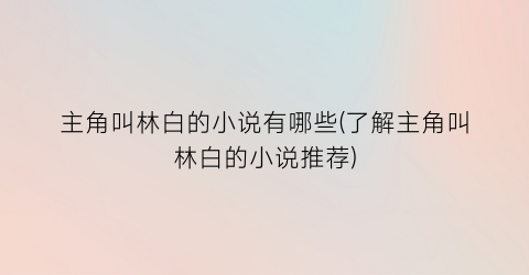 主角叫林白的小说有哪些(了解主角叫林白的小说推荐)