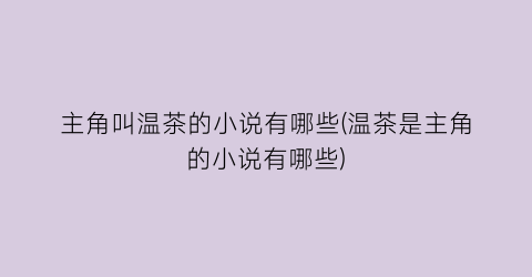 主角叫温茶的小说有哪些(温茶是主角的小说有哪些)
