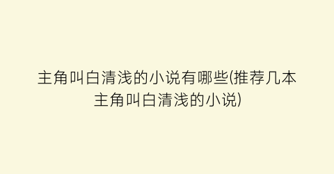 主角叫白清浅的小说有哪些(推荐几本主角叫白清浅的小说)