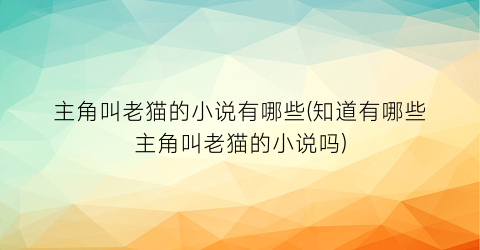 主角叫老猫的小说有哪些(知道有哪些主角叫老猫的小说吗)