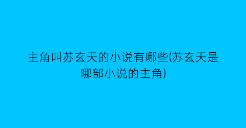 主角叫苏玄天的小说有哪些(苏玄天是哪部小说的主角)