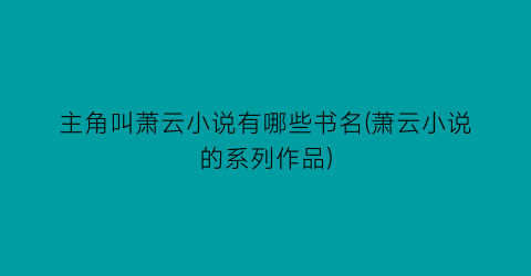 主角叫萧云小说有哪些书名(萧云小说的系列作品)
