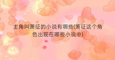 主角叫萧征的小说有哪些(萧征这个角色出现在哪些小说中)