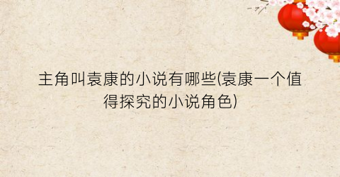 主角叫袁康的小说有哪些(袁康一个值得探究的小说角色)