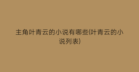 主角叶青云的小说有哪些(叶青云的小说列表)