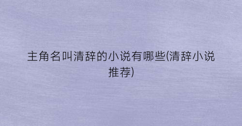 主角名叫清辞的小说有哪些(清辞小说推荐)