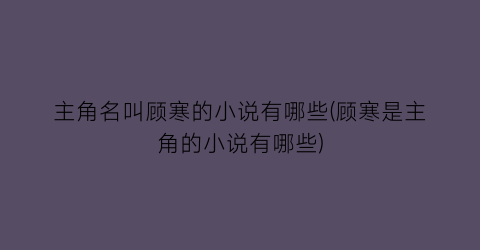 主角名叫顾寒的小说有哪些(顾寒是主角的小说有哪些)