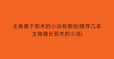 主角善于邪术的小说有哪些(推荐几本主角擅长邪术的小说)