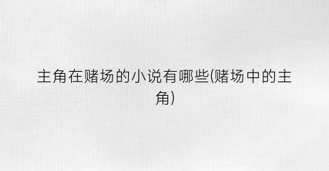 主角在赌场的小说有哪些(赌场中的主角)